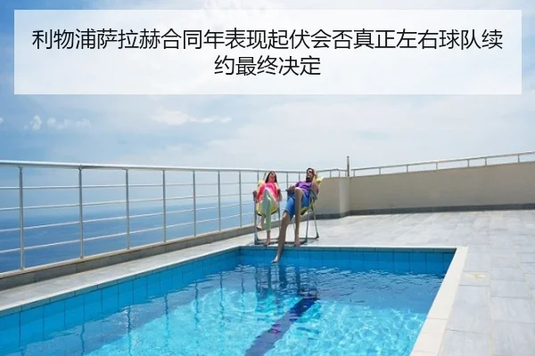 利物浦萨拉赫合同年表现起伏会否真正左右球队续约最终决定