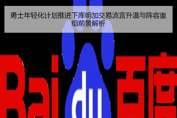 勇士年轻化计划推进下库明加交易流言升温与阵容重组前景解析