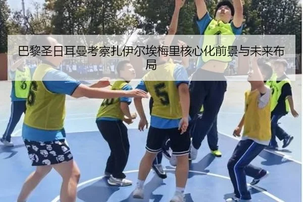 巴黎圣日耳曼考察扎伊尔埃梅里核心化前景与未来布局