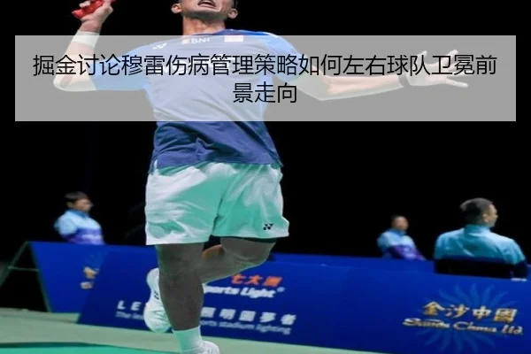 掘金讨论穆雷伤病管理策略如何左右球队卫冕前景走向